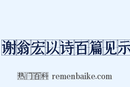 谢翁宏以诗百篇见示是什么意思的图片